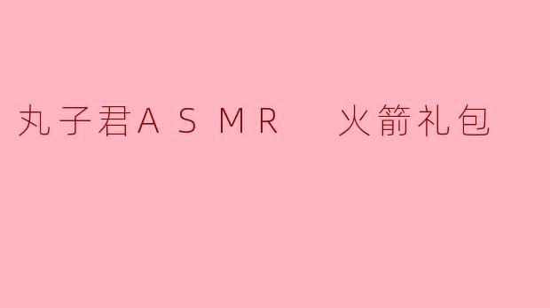 丸子君ASMR 火箭礼包